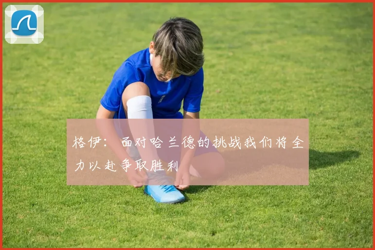格伊：面对哈兰德的挑战我们将全力以赴争取胜利