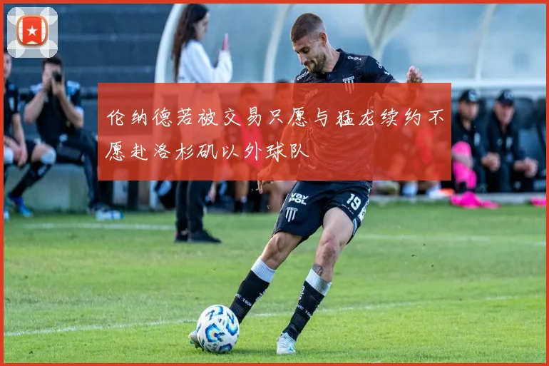 伦纳德若被交易只愿与猛龙续约不愿赴洛杉矶以外球队