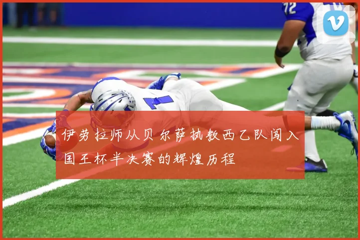 伊劳拉师从贝尔萨执教西乙队闯入国王杯半决赛的辉煌历程
