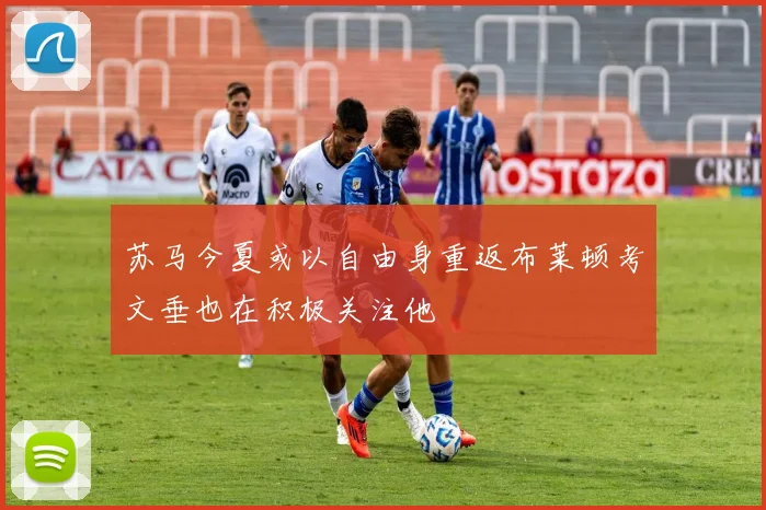 苏马今夏或以自由身重返布莱顿考文垂也在积极关注他
