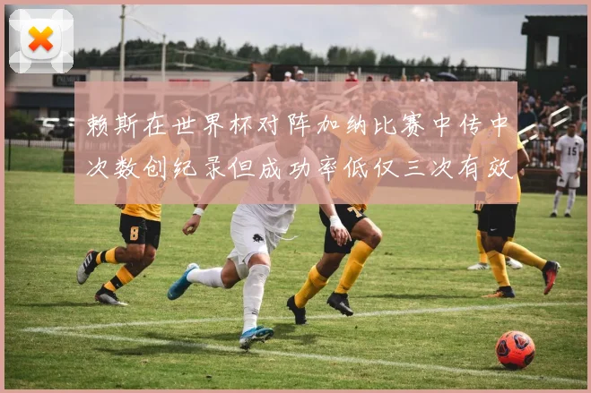 赖斯在世界杯对阵加纳比赛中传中次数创纪录但成功率低仅三次有效