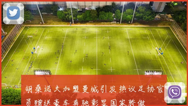 胡桑诺夫加盟曼城引发热议足协官员赠送豪车奔驰彰显国家骄傲